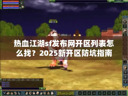 热血江湖sf发布网开区列表怎么找？2025新开区防坑指南
