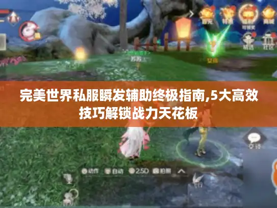 完美世界私服瞬发辅助终极指南,5大高效技巧解锁战力天花板 完美世界私服瞬发辅助终极指南,5大高效技巧解锁战力天花板