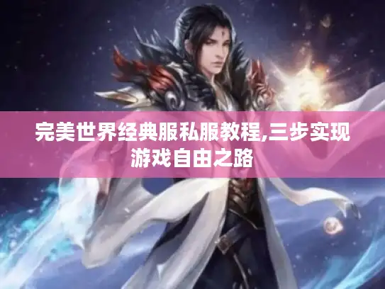完美世界经典服私服教程,三步实现游戏自由之路
