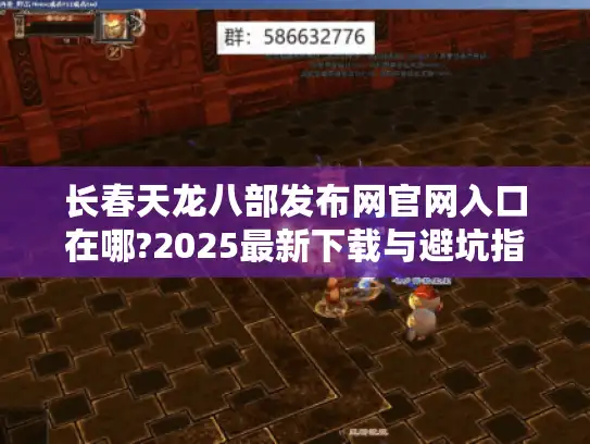 长春天龙八部发布网官网入口在哪?2025最新下载与避坑指南