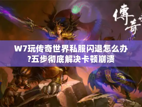 W7玩传奇世界私服闪退怎么办?五步彻底解决卡顿崩溃