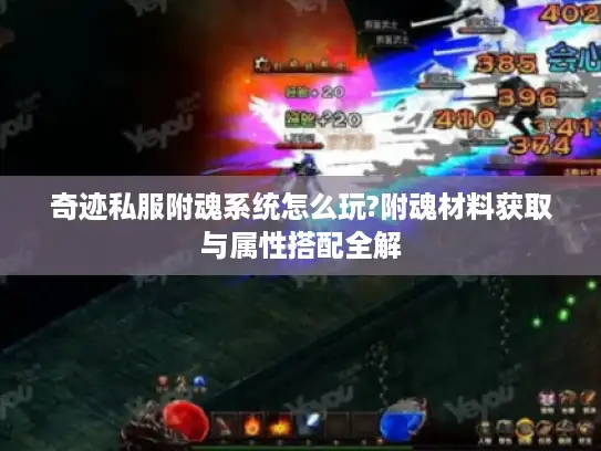 奇迹私服附魂系统怎么玩?附魂材料获取与属性搭配全解 奇迹私服附魂系统怎么玩?附魂材料获取与属性搭配全解