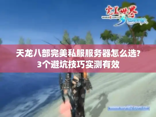 天龙八部完美私服服务器怎么选?3个避坑技巧实测有效
