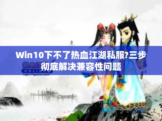 Win10下不了热血江湖私服?三步彻底解决兼容性问题 Win10下不了热血江湖私服?三步彻底解决兼容性问题