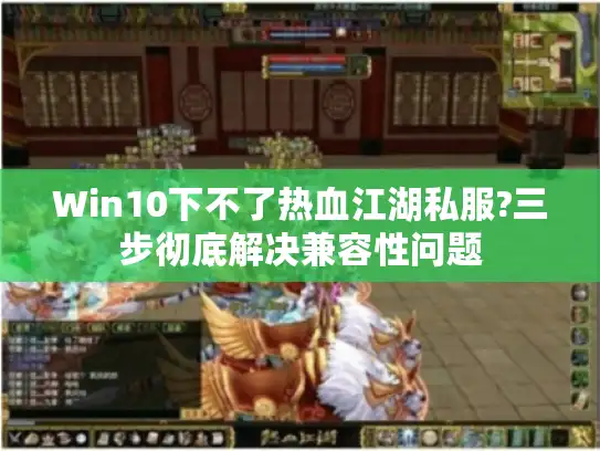 Win10下不了热血江湖私服?三步彻底解决兼容性问题 Win10下不了热血江湖私服?三步彻底解决兼容性问题