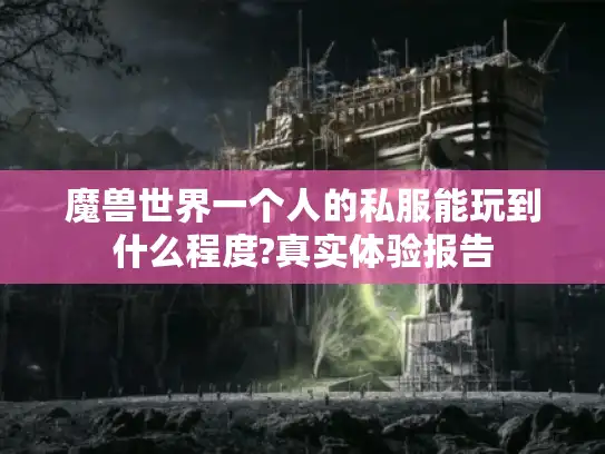 魔兽世界一个人的私服能玩到什么程度?真实体验报告