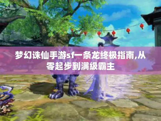 梦幻诛仙手游sf一条龙终极指南,从零起步到满级霸主