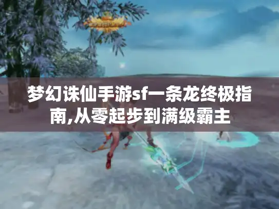 梦幻诛仙手游sf一条龙终极指南,从零起步到满级霸主
