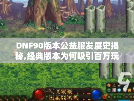 DNF90版本公益服发展史揭秘,经典版本为何吸引百万玩家? DNF90版本公益服发展史揭秘,经典版本为何吸引百万玩家?