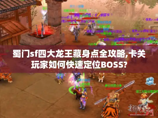 蜀门sf四大龙王藏身点全攻略,卡关玩家如何快速定位BOSS?