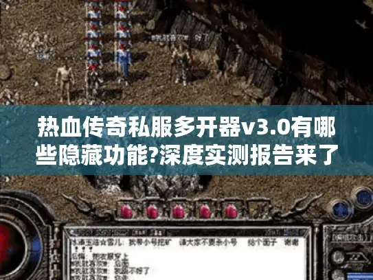 热血传奇私服多开器v3.0有哪些隐藏功能?深度实测报告来了 热血传奇私服多开器v3.0有哪些隐藏功能?深度实测报告来了