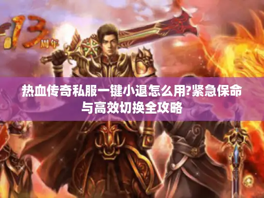 热血传奇私服一键小退怎么用?紧急保命与高效切换全攻略 热血传奇私服一键小退怎么用?紧急保命与高效切换全攻略