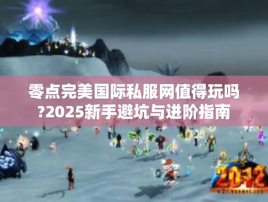 零点完美国际私服网值得玩吗?2025新手避坑与进阶指南