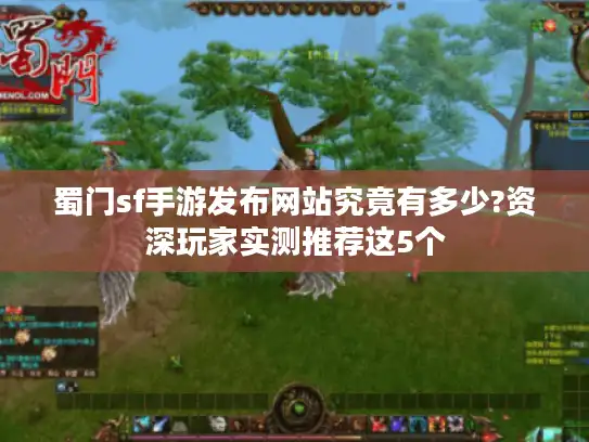 蜀门sf手游发布网站究竟有多少?资深玩家实测推荐这5个 蜀门sf手游发布网站究竟有多少?资深玩家实测推荐这5个