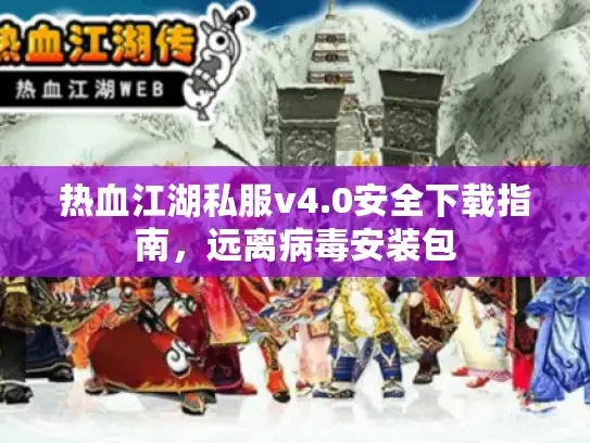 热血江湖私服v4.0安全下载指南，远离病毒安装包