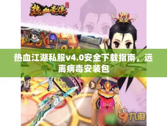 热血江湖私服v4.0安全下载指南，远离病毒安装包