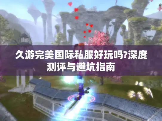 久游完美国际私服好玩吗?深度测评与避坑指南