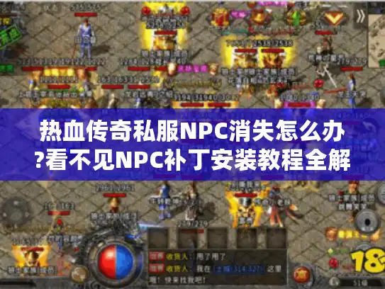 热血传奇私服NPC消失怎么办?看不见NPC补丁安装教程全解析 热血传奇私服NPC消失怎么办?看不见NPC补丁安装教程全解析