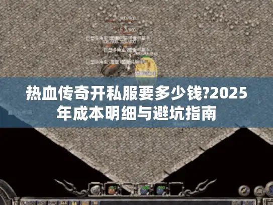 热血传奇开私服要多少钱?2025年成本明细与避坑指南