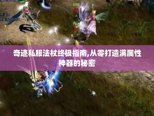 奇迹私服法杖终极指南,从零打造满属性神器的秘密