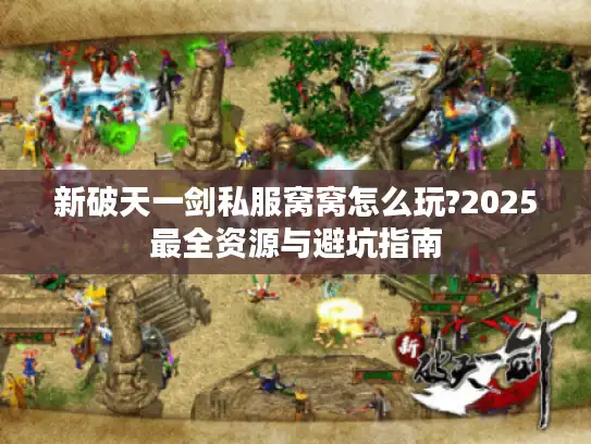 新破天一剑私服窝窝怎么玩?2025最全资源与避坑指南 新破天一剑私服窝窝怎么玩?2025最全资源与避坑指南