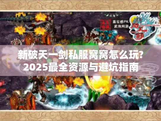 新破天一剑私服窝窝怎么玩?2025最全资源与避坑指南 新破天一剑私服窝窝怎么玩?2025最全资源与避坑指南
