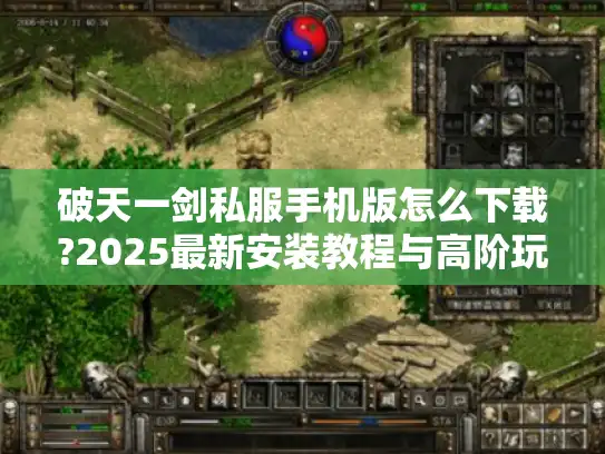 破天一剑私服手机版怎么下载?2025最新安装教程与高阶玩法全解 破天一剑私服手机版怎么下载?2025最新安装教程与高阶玩法全解