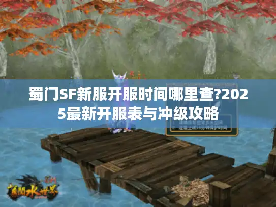 蜀门SF新服开服时间哪里查?2025最新开服表与冲级攻略 蜀门SF新服开服时间哪里查?2025最新开服表与冲级攻略