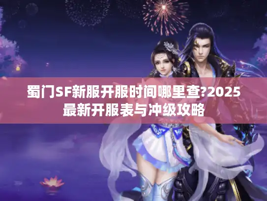 蜀门SF新服开服时间哪里查?2025最新开服表与冲级攻略 蜀门SF新服开服时间哪里查?2025最新开服表与冲级攻略