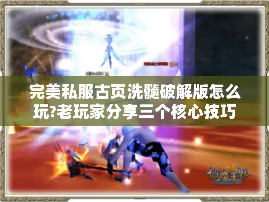 完美私服古页洗髓破解版怎么玩?老玩家分享三个核心技巧 完美私服古页洗髓破解版怎么玩?老玩家分享三个核心技巧