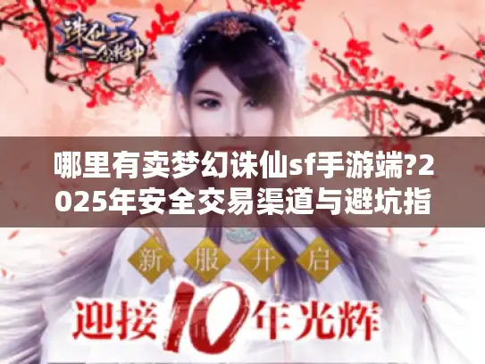 哪里有卖梦幻诛仙sf手游端?2025年安全交易渠道与避坑指南