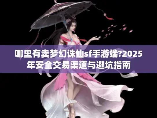 哪里有卖梦幻诛仙sf手游端?2025年安全交易渠道与避坑指南