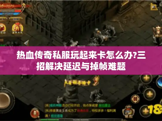 热血传奇私服玩起来卡怎么办?三招解决延迟与掉帧难题 热血传奇私服玩起来卡怎么办?三招解决延迟与掉帧难题