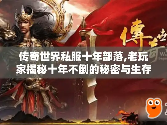 传奇世界私服十年部落,老玩家揭秘十年不倒的秘密与生存法则 传奇世界私服十年部落,老玩家揭秘十年不倒的秘密与生存法则