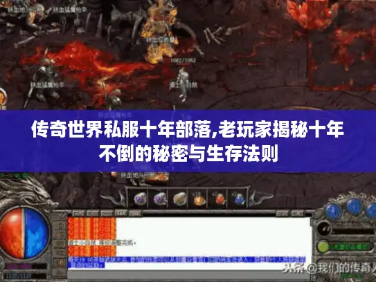 传奇世界私服十年部落,老玩家揭秘十年不倒的秘密与生存法则 传奇世界私服十年部落,老玩家揭秘十年不倒的秘密与生存法则