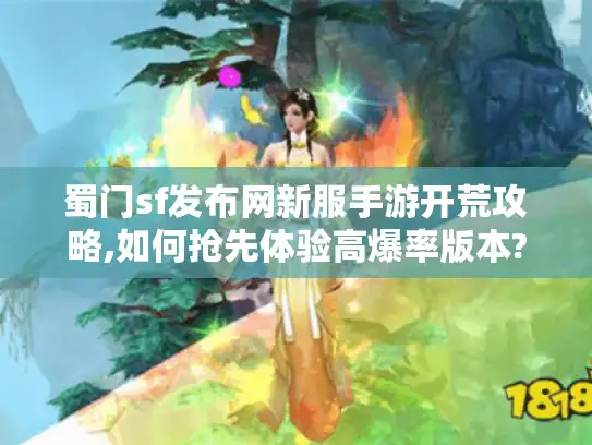 蜀门sf发布网新服手游开荒攻略,如何抢先体验高爆率版本?