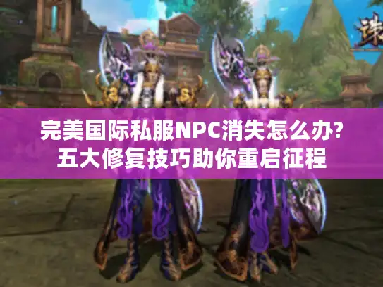 完美国际私服NPC消失怎么办?五大修复技巧助你重启征程