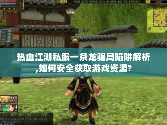 热血江湖私服一条龙骗局陷阱解析,如何安全获取游戏资源? 热血江湖私服一条龙骗局陷阱解析,如何安全获取游戏资源?