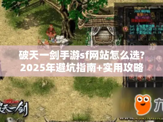 破天一剑手游sf网站怎么选?2025年避坑指南+实用攻略