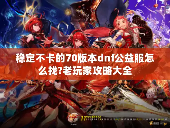 稳定不卡的70版本dnf公益服怎么找?老玩家攻略大全 稳定不卡的70版本dnf公益服怎么找?老玩家攻略大全
