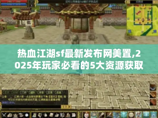 热血江湖sf最新发布网美置,2025年玩家必看的5大资源获取秘籍
