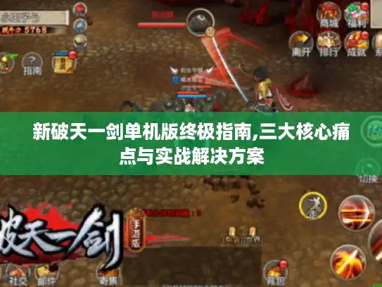 新破天一剑单机版终极指南,三大核心痛点与实战解决方案 新破天一剑单机版终极指南,三大核心痛点与实战解决方案
