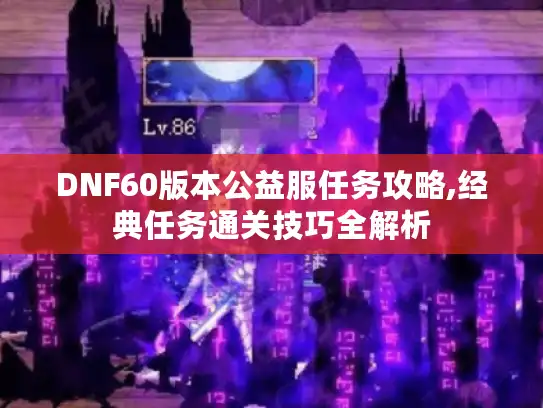DNF60版本公益服任务攻略,经典任务通关技巧全解析