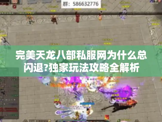 完美天龙八部私服网为什么总闪退?独家玩法攻略全解析 完美天龙八部私服网为什么总闪退?独家玩法攻略全解析