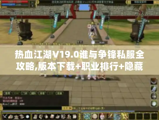 热血江湖V19.0谁与争锋私服全攻略,版本下载+职业排行+隐藏副本一网打尽