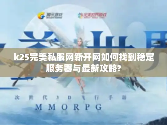 k25完美私服网新开网如何找到稳定服务器与最新攻略? k25完美私服网新开网如何找到稳定服务器与最新攻略?