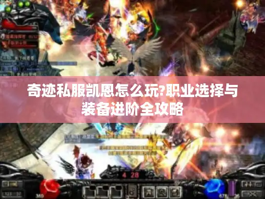 奇迹私服凯恩怎么玩?职业选择与装备进阶全攻略 奇迹私服凯恩怎么玩?职业选择与装备进阶全攻略