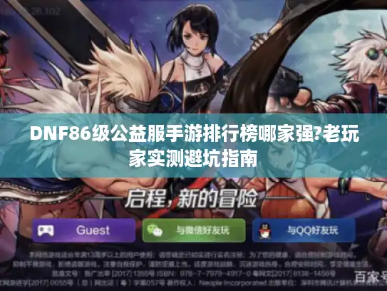 DNF86级公益服手游排行榜哪家强?老玩家实测避坑指南