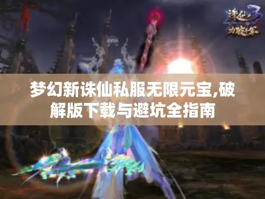 梦幻新诛仙私服无限元宝,破解版下载与避坑全指南