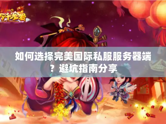 如何选择完美国际私服服务器端？避坑指南分享